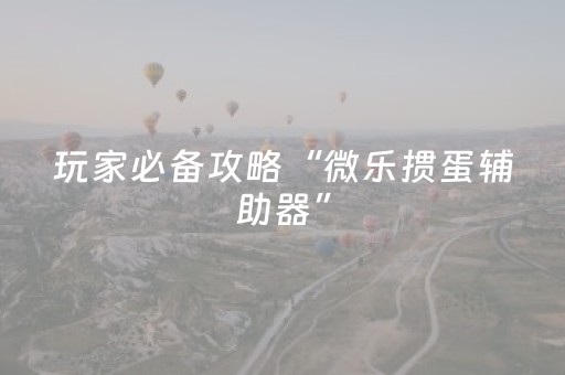 玩家必看攻略“微乐一直输是什么原因（专用辅牌神器免安装）