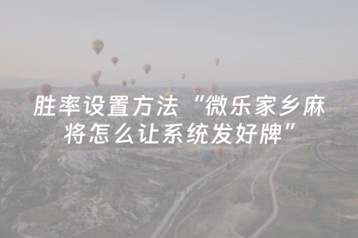 教程辅助“手机微乐麻将怎么让系统发好牌（专用辅牌神器免安装）