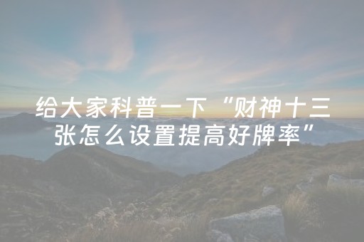 实测教程“微乐河北麻将亲友房怎么拿到好牌（助赢神器通用版）