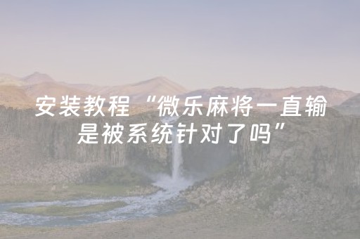 玩家必看攻略“小程序微乐麻将怎么打才能赢（助赢神器通用版）