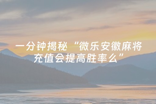一分钟揭秘“微乐安徽麻将充值会提高胜率么”（透明器教程)
