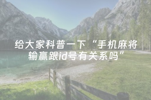 给大家科普一下“手机麻将输赢跟id号有关系吗”（专用神器)