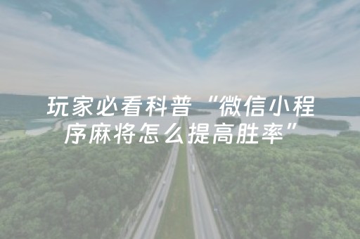 玩家必看科普“微信小程序麻将怎么提高胜率”（专用神器下载)
