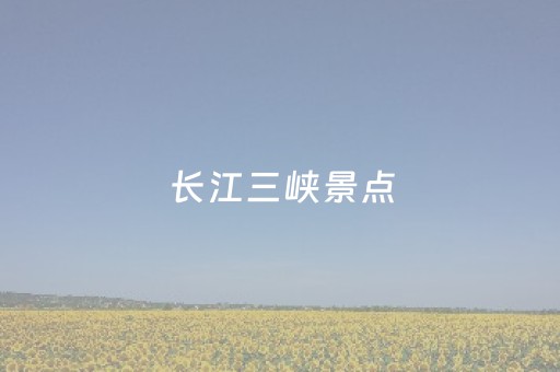 长江三峡景点（长江三峡景点介绍）