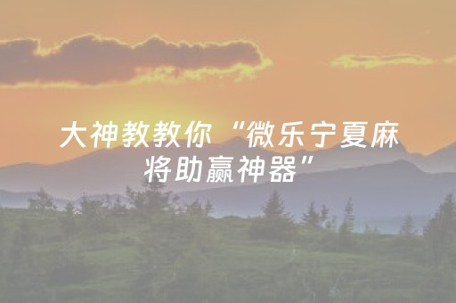 实测教程“微乐吉林麻将有挂吗（专用辅牌神器免安装）