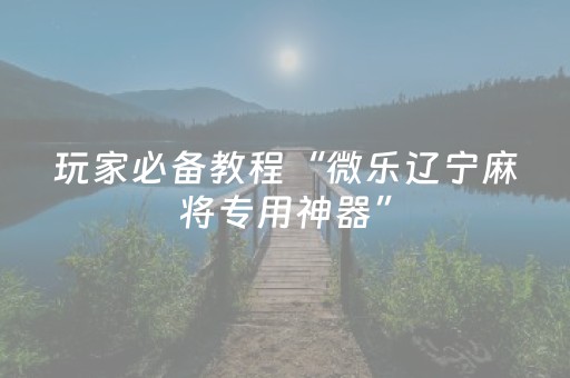 玩家必看攻略“微乐内蒙麻将赢牌的技巧（专用辅牌神器免安装）
