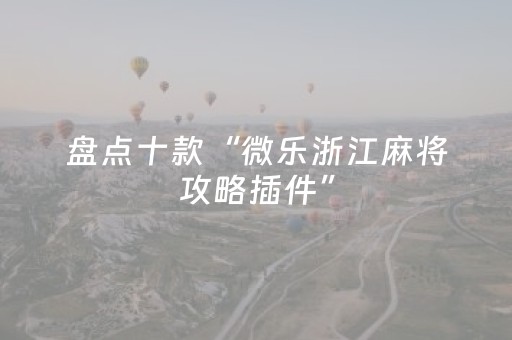 盘点十款“微乐浙江麻将攻略插件”（辅助神器免费)