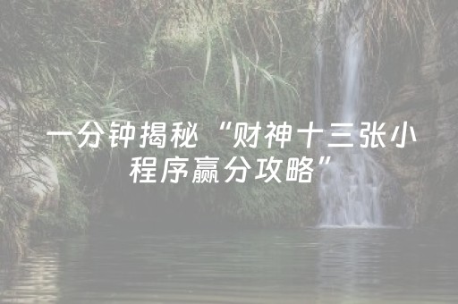 一分钟揭秘“财神十三张小程序赢分攻略”（神器通用版)