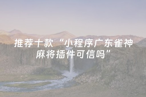 推荐十款“小程序广东雀神麻将插件可信吗”（助攻神器)