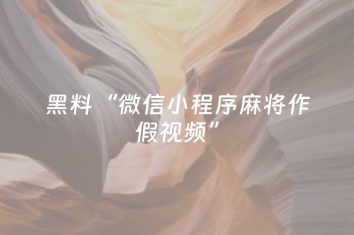 黑料“微信小程序麻将作假视频”（赢的技巧规律)