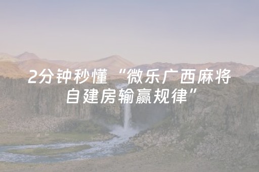 2分钟秒懂“微乐广西麻将自建房输赢规律”（攻略插件)