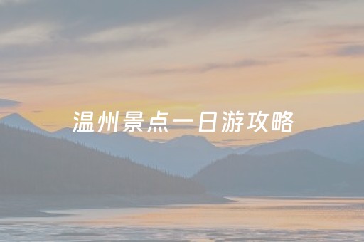 温州景点一日游攻略（温州最值得去的古镇）