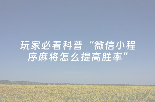 玩家必看科普“微信小程序麻将怎么提高胜率”（输赢跟id号有关系吗)