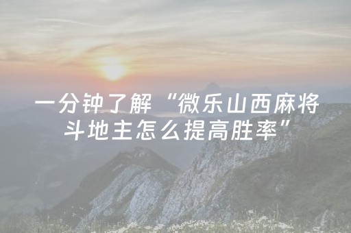 一分钟了解“微乐山西麻将斗地主怎么提高胜率”（会员会提高胜率吗)