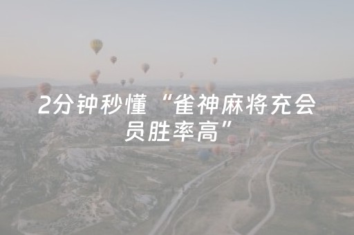 2分钟秒懂“雀神麻将充会员胜率高”（辅助神器免费)