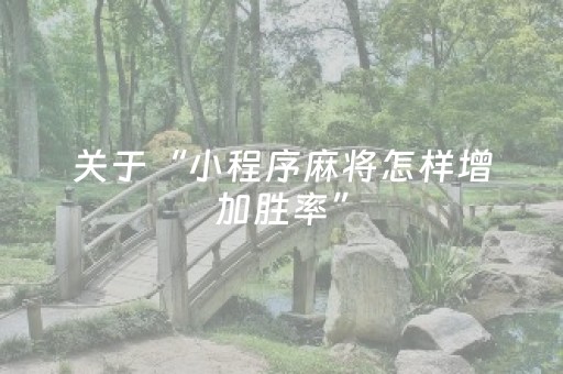 关于“小程序麻将怎样增加胜率”（如何让系统发好牌)