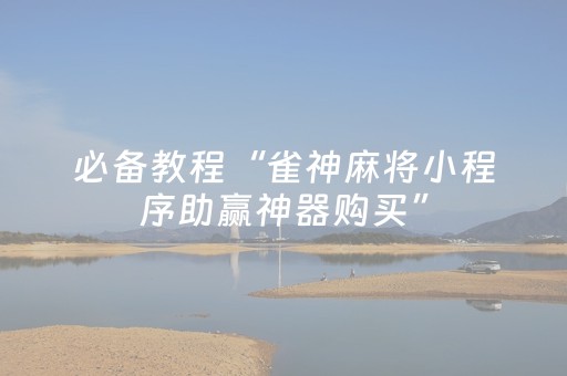 必备教程“雀神麻将小程序助赢神器购买”（插件可信吗)