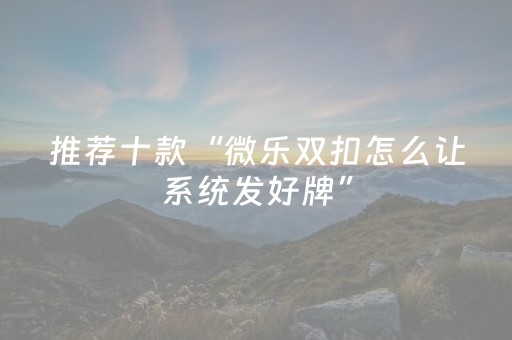 推荐十款“微乐双扣怎么让系统发好牌”（输赢有什么规律)