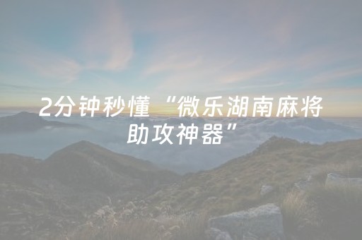 2分钟秒懂“微乐湖南麻将助攻神器”（小程序怎么才会赢)
