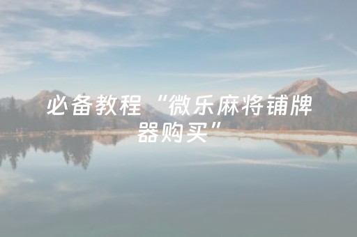 必备教程“微乐麻将铺牌器购买”（怎么让系统给自己好牌)