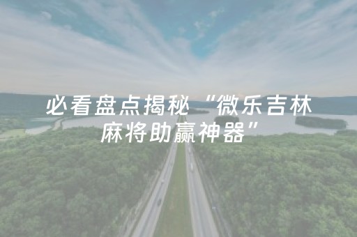 必看盘点揭秘“微乐吉林麻将助赢神器”（有没有猫腻)