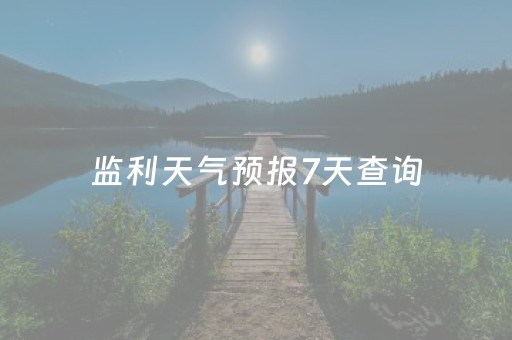 监利天气预报7天查询（监利天气预报7天查询表）