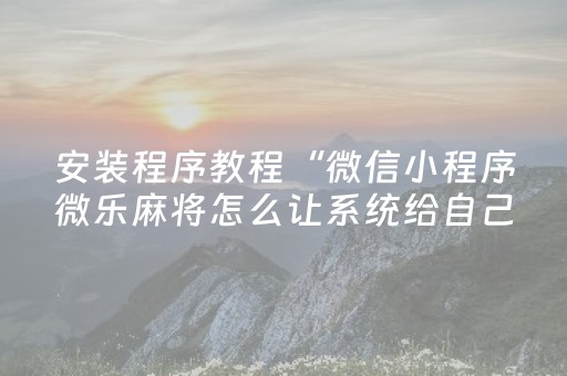 实测辅助“微信微乐小程序麻将怎么提高胜率（助赢神器通用版）