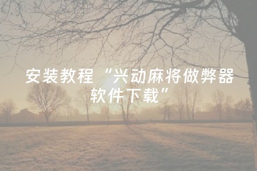 安装教程“兴动麻将做弊器软件下载”（必赢神器辅助器)