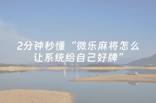 2分钟秒懂“微乐麻将怎么让系统给自己好牌”（软件出售)