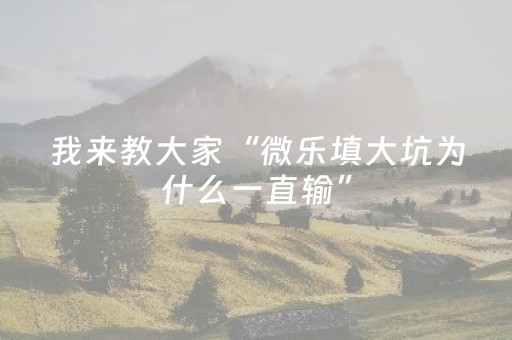我来教大家“微乐填大坑为什么一直输”（开挂辅助器插件)