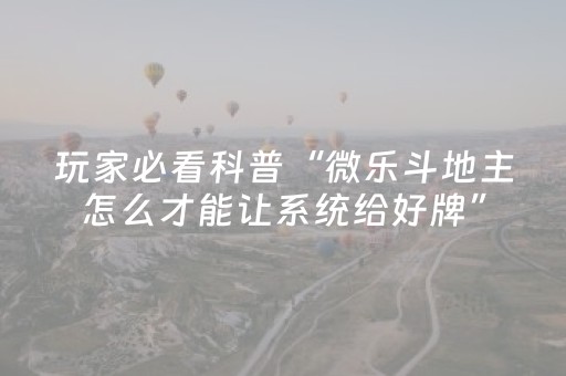 玩家必看科普“微乐斗地主怎么才能让系统给好牌”（赢的技巧规律)