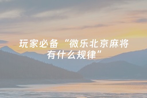 玩家必备“微乐北京麻将有什么规律”（透明器教程)