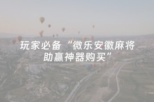 玩家必备“微乐安徽麻将助赢神器购买”（免费专用神器)
