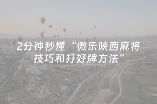 2分钟秒懂“微乐陕西麻将技巧和打好牌方法”（提高胜率技巧)