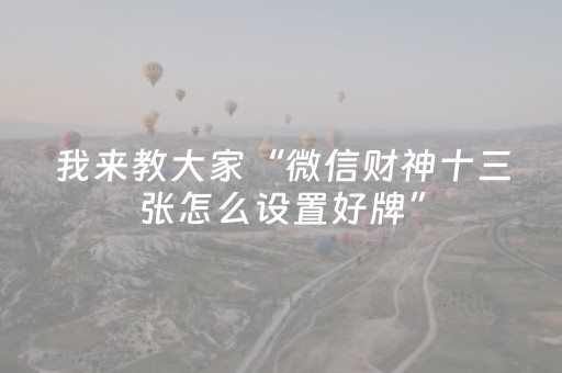 我来教大家“微信财神十三张怎么设置好牌”（辅助器下载)