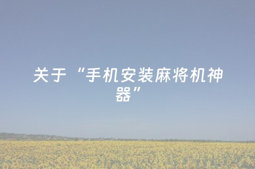 关于“手机安装麻将机神器”（怎么能得到好牌)