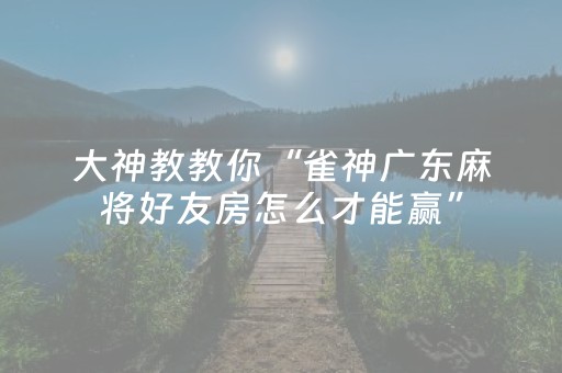 大神教教你“雀神广东麻将好友房怎么才能赢”（胜率到哪调)