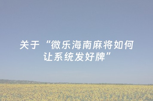 关于“微乐海南麻将如何让系统发好牌”（万能开挂器)