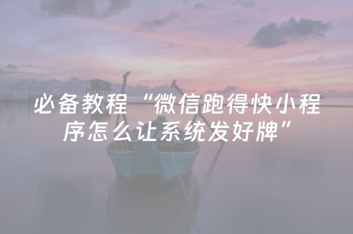 必备教程“微信跑得快小程序怎么让系统发好牌”（自建房胜负规律)