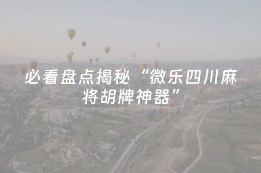 必看盘点揭秘“微乐四川麻将胡牌神器”（如何提高胜率)