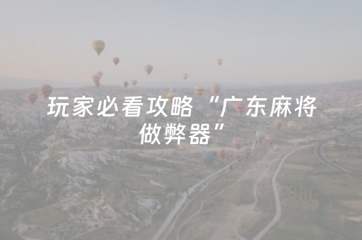 玩家必看攻略“广东麻将做弊器”（提高胜率软件)