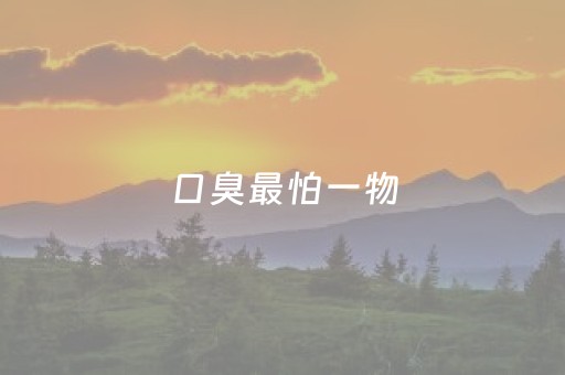口臭最怕一物（口臭最怕一物,口臭泡什么茶好）