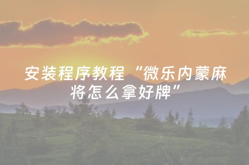 安装程序教程“微乐内蒙麻将怎么拿好牌”（输赢有什么规律)