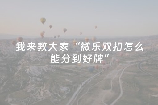 我来教大家“微乐双扣怎么能分到好牌”（赢的技巧规律)