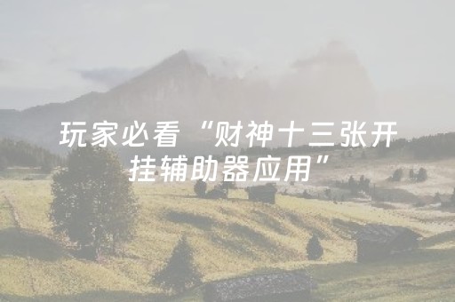 玩家必看“财神十三张开挂辅助器应用”（输赢规律)