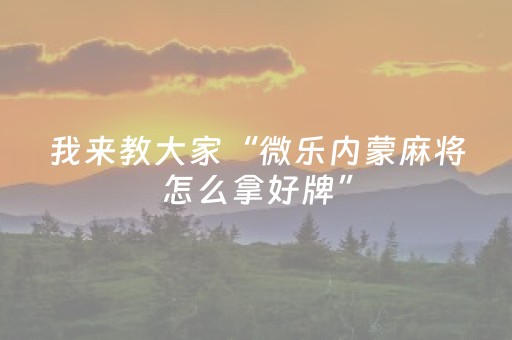 我来教大家“微乐内蒙麻将怎么拿好牌”（自建房怎么赢)