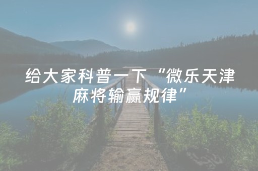 给大家科普一下“微乐天津麻将输赢规律”（自建房怎么赢)