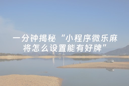 一分钟揭秘“小程序微乐麻将怎么设置能有好牌”（怎么控制输赢)