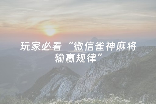 玩家必看“微信雀神麻将输赢规律”（胜率到哪调)