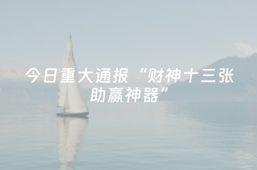今日重大通报“财神十三张助赢神器”（有什么规律)